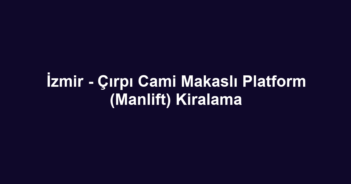İzmir - Çırpı Cami Makaslı Platform (Manlift) Kiralama