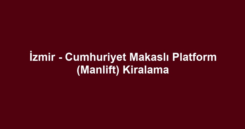 İzmir - Cumhuriyet Makaslı Platform (Manlift) Kiralama