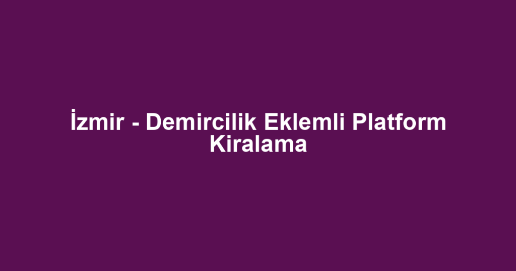 İzmir - Demircilik Eklemli Platform Kiralama