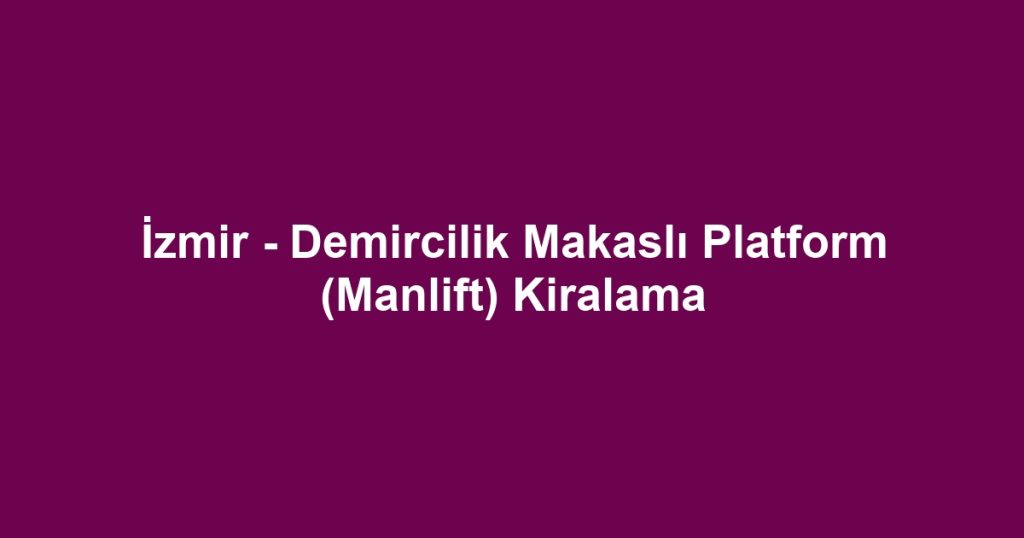 İzmir - Demircilik Makaslı Platform (Manlift) Kiralama