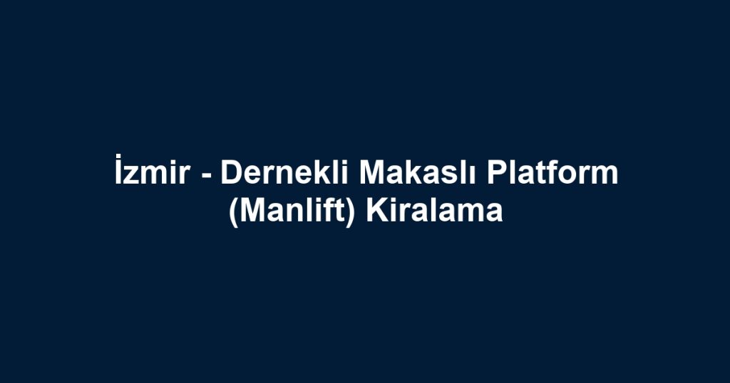 İzmir - Dernekli Makaslı Platform (Manlift) Kiralama