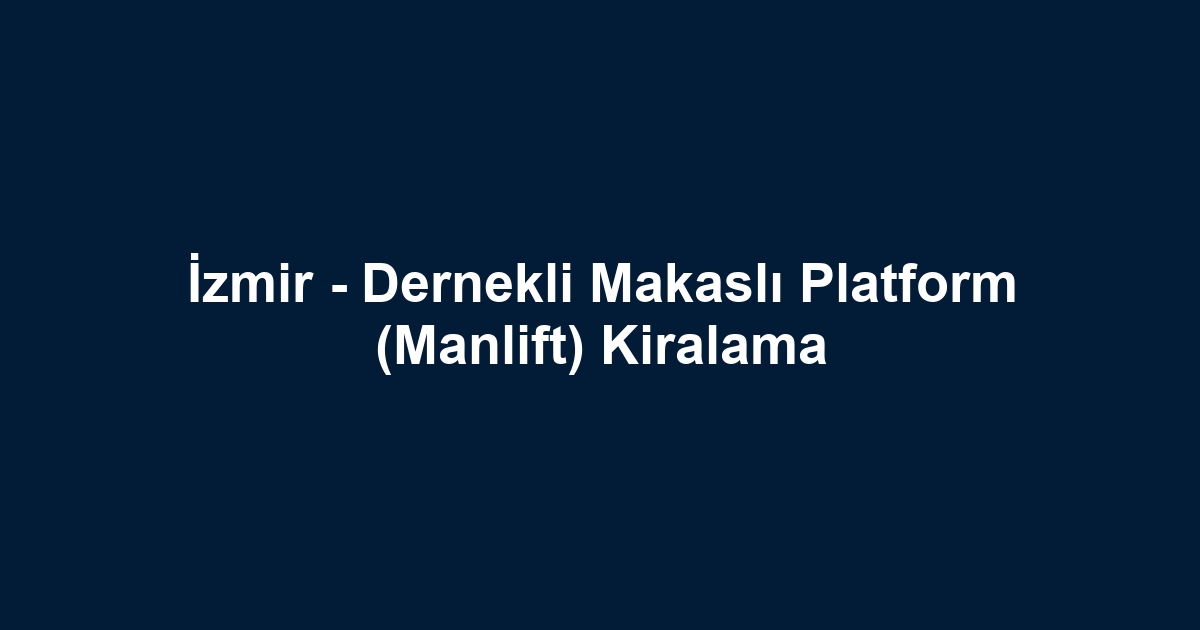 İzmir - Dernekli Makaslı Platform (Manlift) Kiralama
