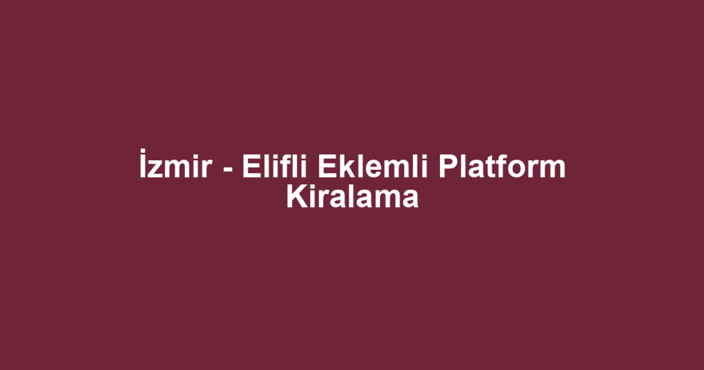 İzmir - Elifli Eklemli Platform Kiralama