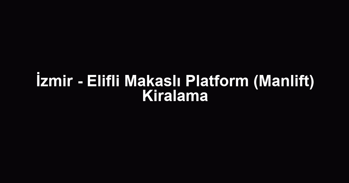 İzmir - Elifli Makaslı Platform (Manlift) Kiralama