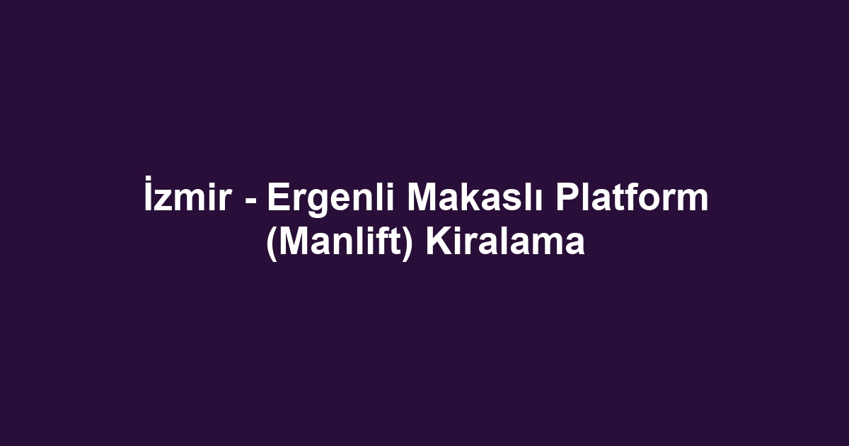 İzmir - Ergenli Makaslı Platform (Manlift) Kiralama