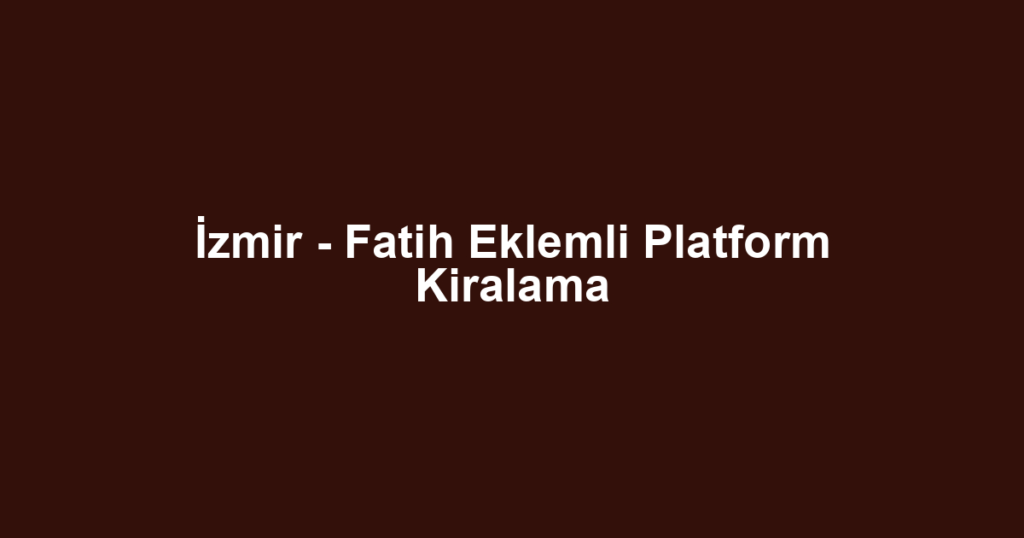 İzmir - Fatih Eklemli Platform Kiralama