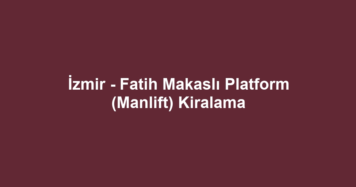 İzmir - Fatih Makaslı Platform (Manlift) Kiralama