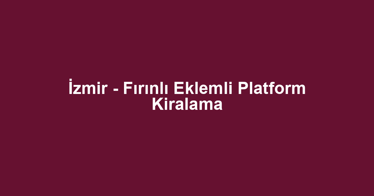 İzmir - Fırınlı Eklemli Platform Kiralama