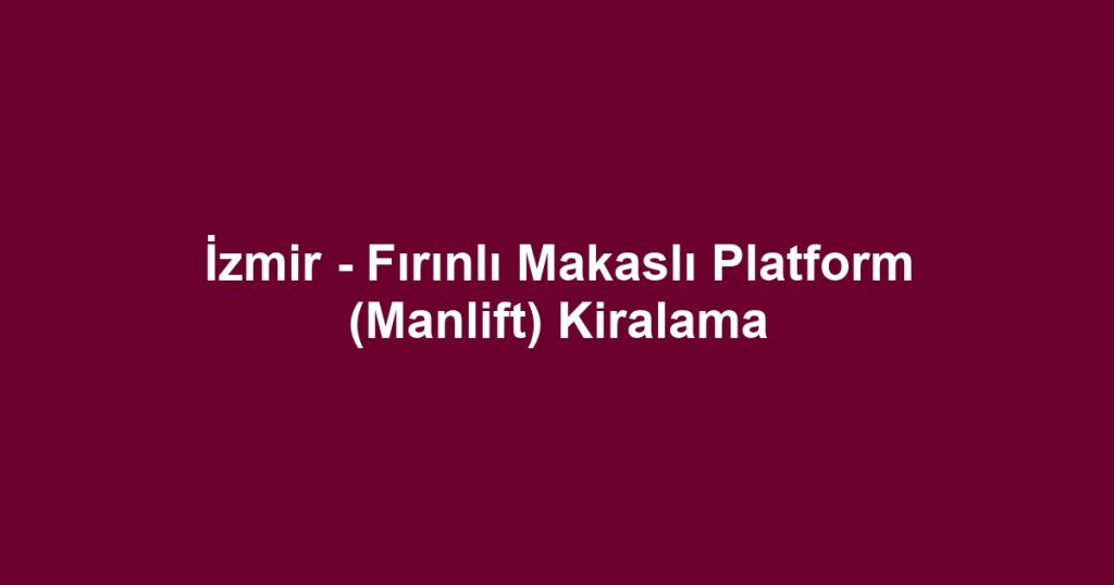 İzmir - Fırınlı Makaslı Platform (Manlift) Kiralama