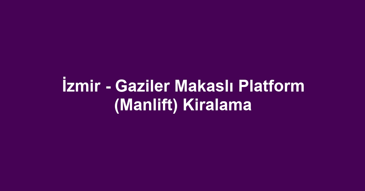 İzmir - Gaziler Makaslı Platform (Manlift) Kiralama