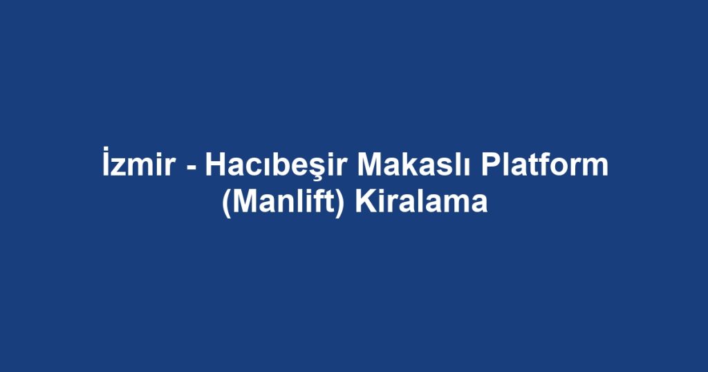 İzmir - Hacıbeşir Makaslı Platform (Manlift) Kiralama