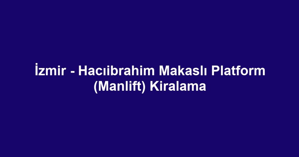 İzmir - Hacıibrahim Makaslı Platform (Manlift) Kiralama