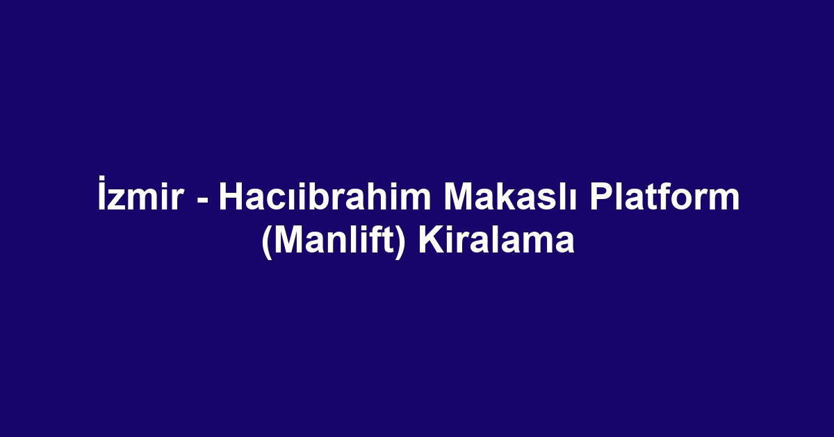 İzmir - Hacıibrahim Makaslı Platform (Manlift) Kiralama