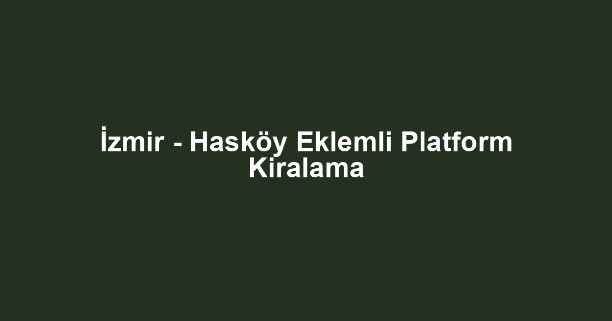 İzmir - Hasköy Eklemli Platform Kiralama