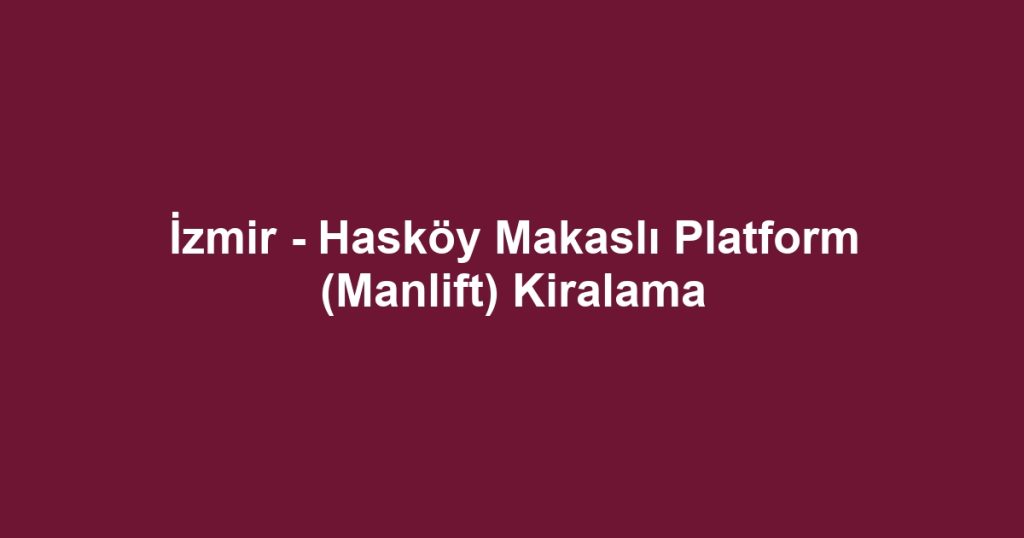 İzmir - Hasköy Makaslı Platform (Manlift) Kiralama
