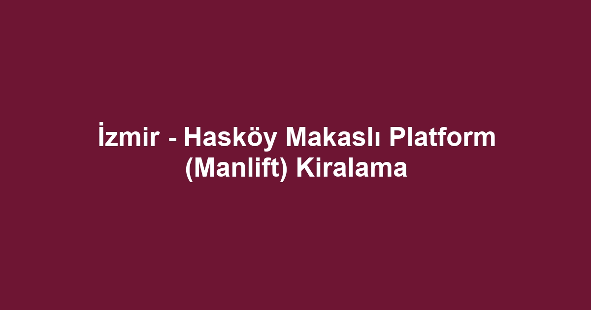 İzmir - Hasköy Makaslı Platform (Manlift) Kiralama