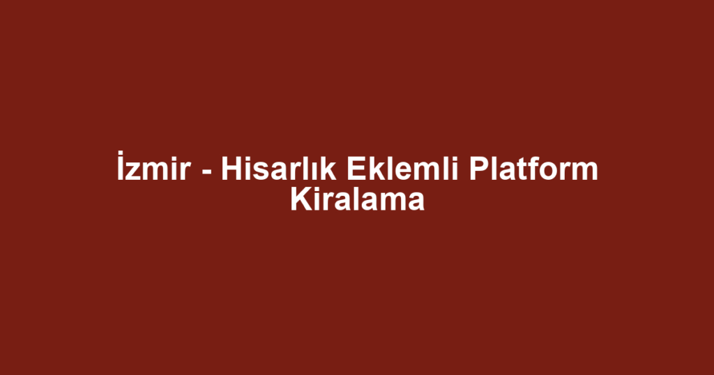 İzmir - Hisarlık Eklemli Platform Kiralama