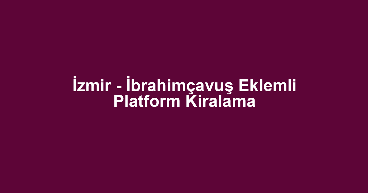 İzmir - İbrahimçavuş Eklemli Platform Kiralama