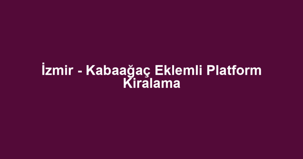 İzmir - Kabaağaç Eklemli Platform Kiralama