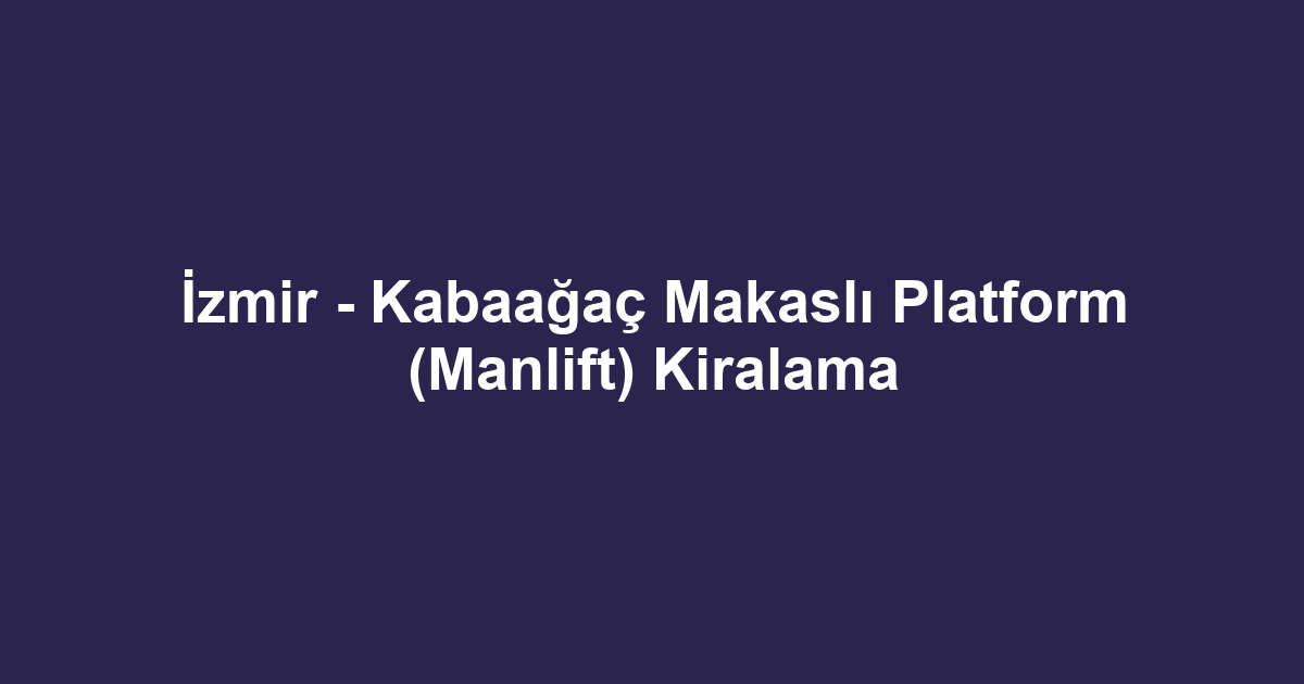 İzmir - Kabaağaç Makaslı Platform (Manlift) Kiralama