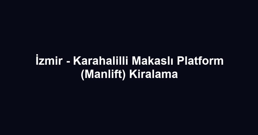 İzmir - Karahalilli Makaslı Platform (Manlift) Kiralama