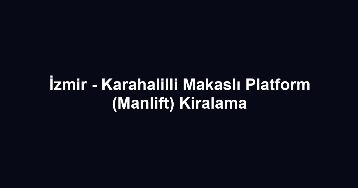İzmir - Karahalilli Makaslı Platform (Manlift) Kiralama