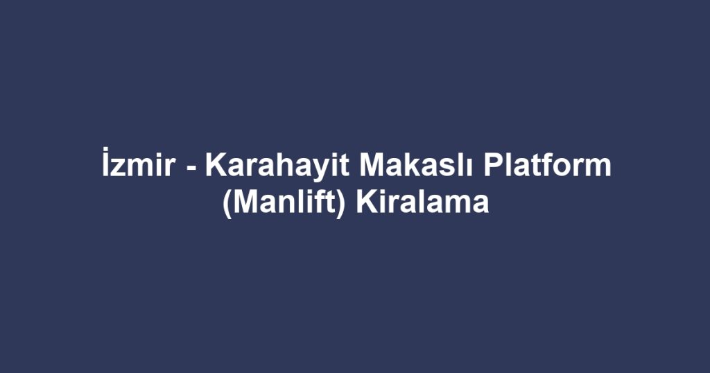 İzmir - Karahayit Makaslı Platform (Manlift) Kiralama