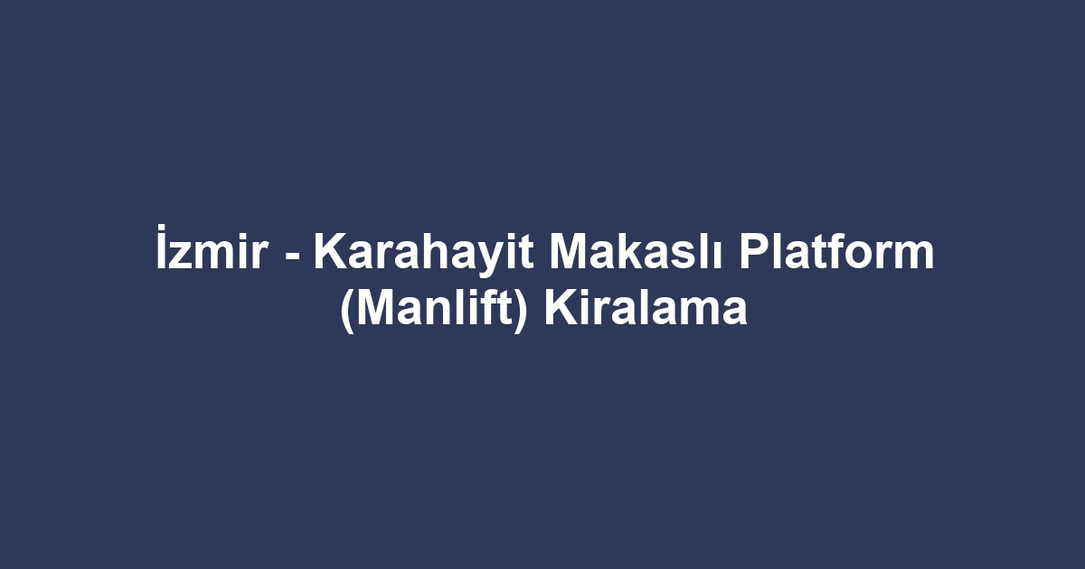 İzmir - Karahayit Makaslı Platform (Manlift) Kiralama
