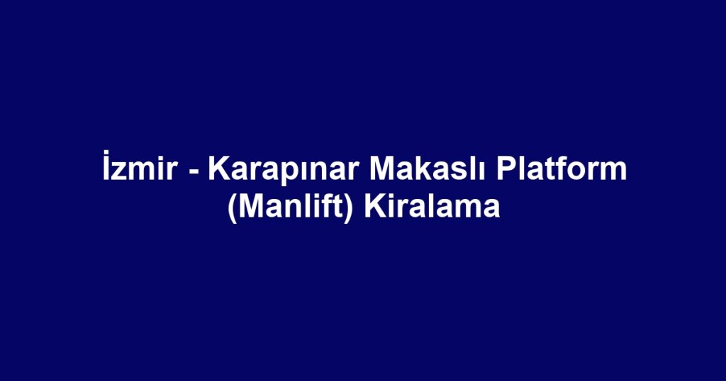 İzmir - Karapınar Makaslı Platform (Manlift) Kiralama