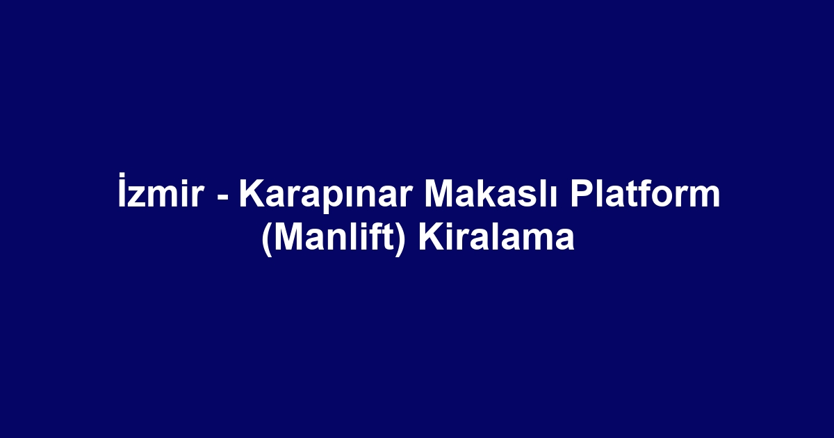 İzmir - Karapınar Makaslı Platform (Manlift) Kiralama