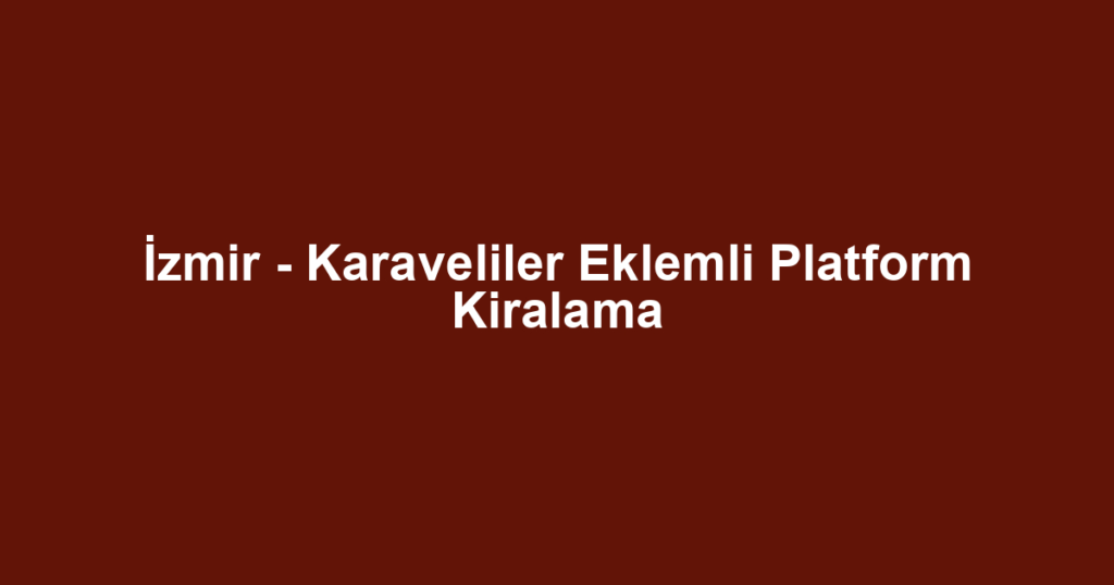 İzmir - Karaveliler Eklemli Platform Kiralama