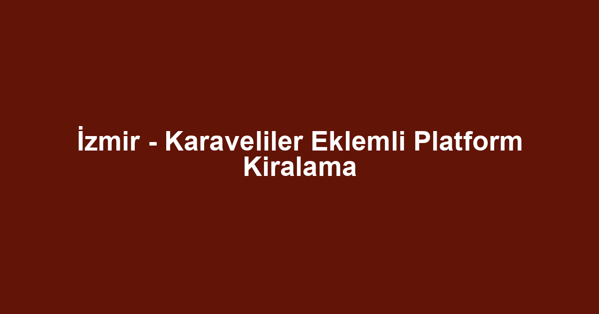 İzmir - Karaveliler Eklemli Platform Kiralama