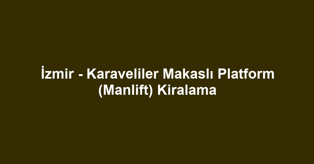 İzmir - Karaveliler Makaslı Platform (Manlift) Kiralama