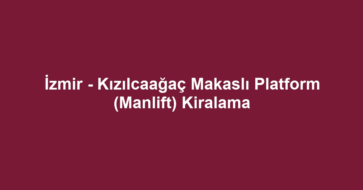 İzmir - Kızılcaağaç Makaslı Platform (Manlift) Kiralama