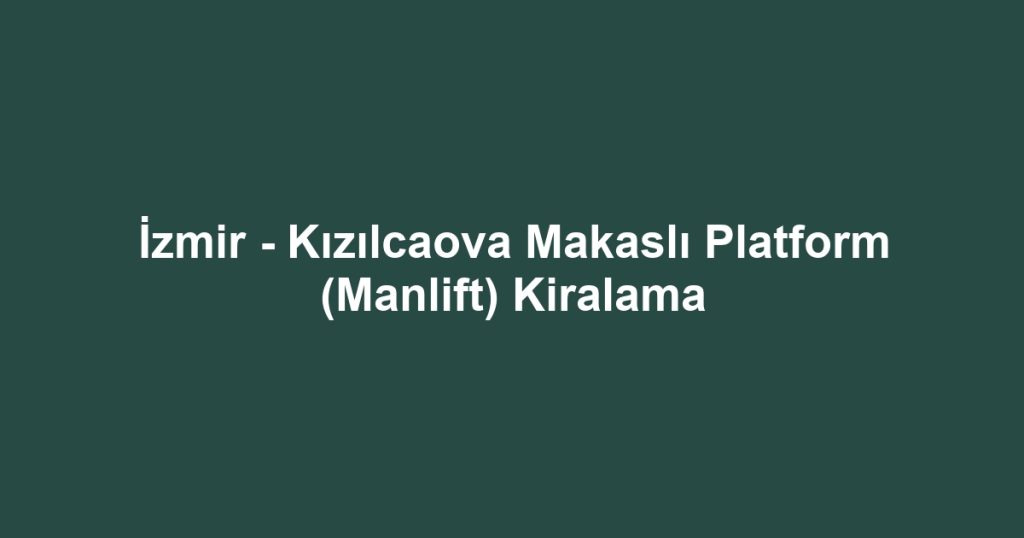 İzmir - Kızılcaova Makaslı Platform (Manlift) Kiralama