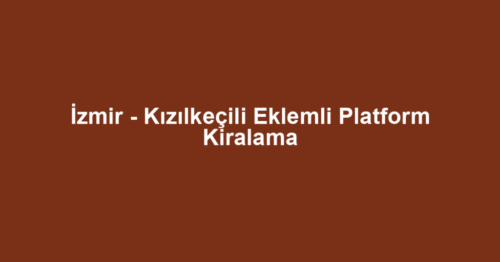 İzmir - Kızılkeçili Eklemli Platform Kiralama