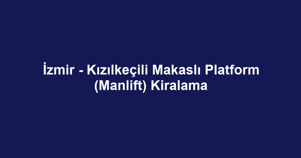 İzmir - Kızılkeçili Makaslı Platform (Manlift) Kiralama