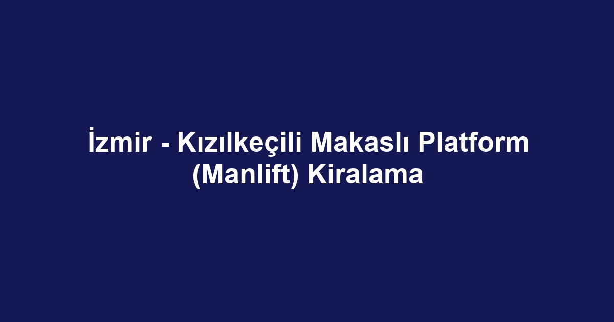İzmir - Kızılkeçili Makaslı Platform (Manlift) Kiralama