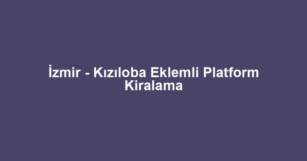 İzmir - Kızıloba Eklemli Platform Kiralama