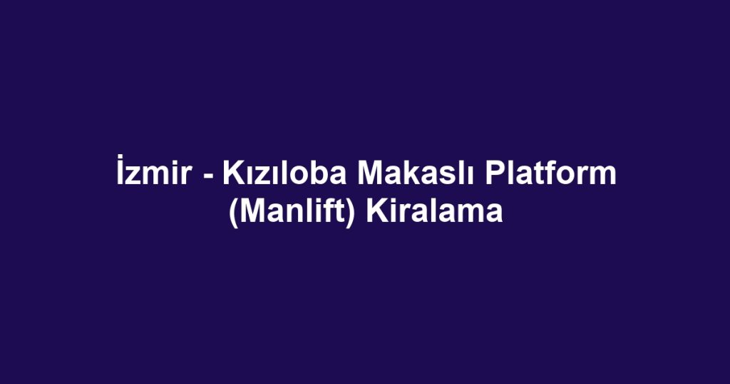 İzmir - Kızıloba Makaslı Platform (Manlift) Kiralama