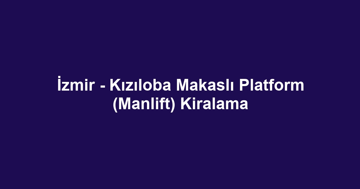 İzmir - Kızıloba Makaslı Platform (Manlift) Kiralama