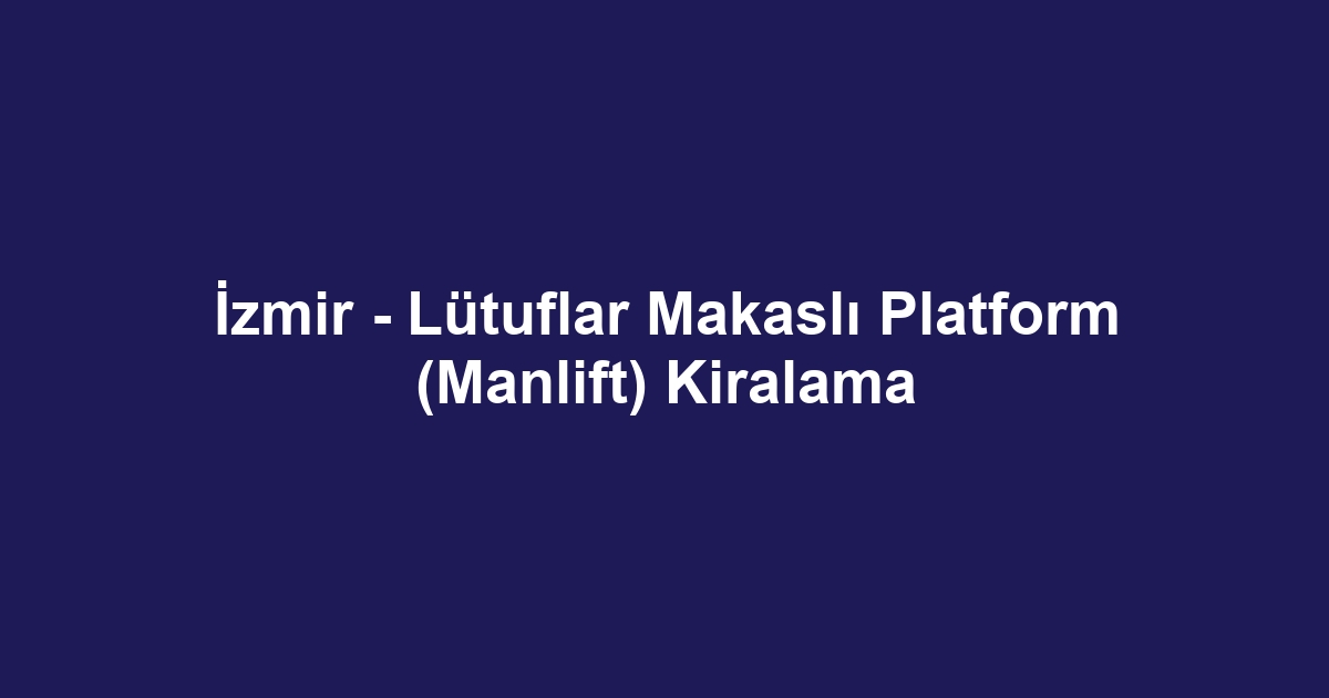İzmir - Lütuflar Makaslı Platform (Manlift) Kiralama