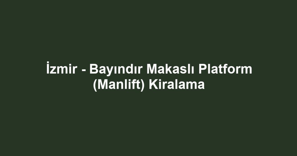 İzmir - Bayındır Makaslı Platform (Manlift) Kiralama