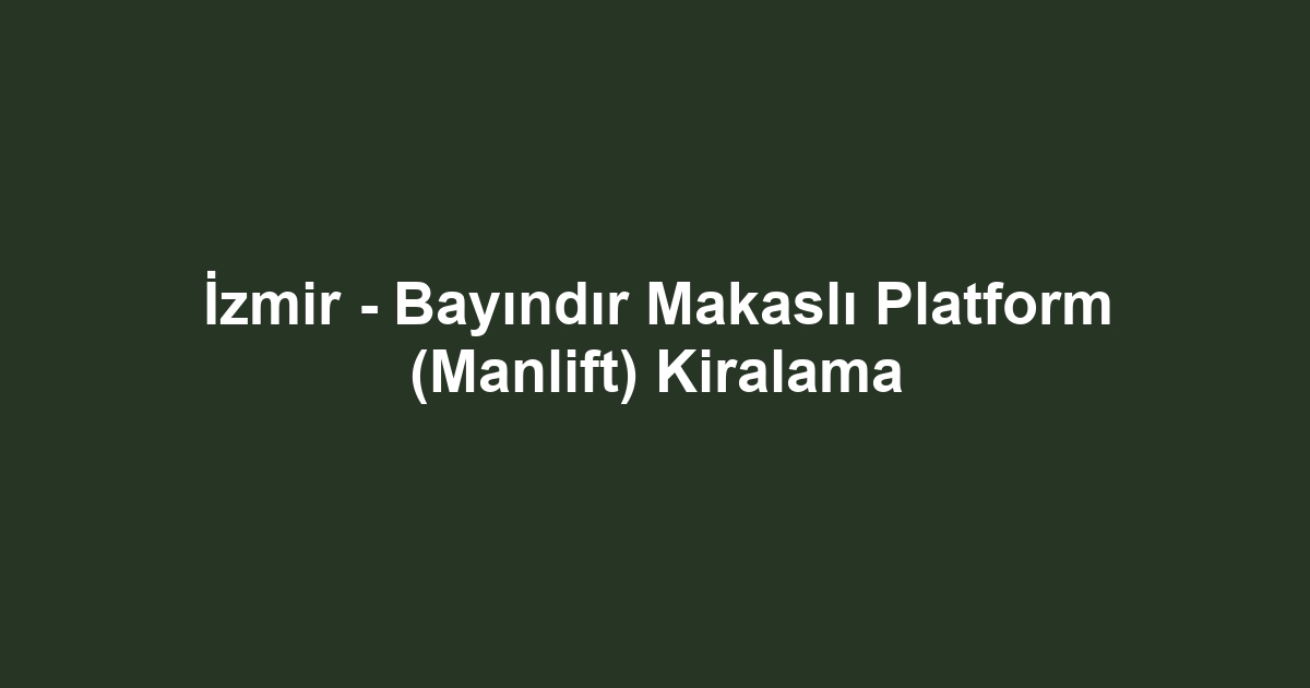 İzmir - Bayındır Makaslı Platform (Manlift) Kiralama