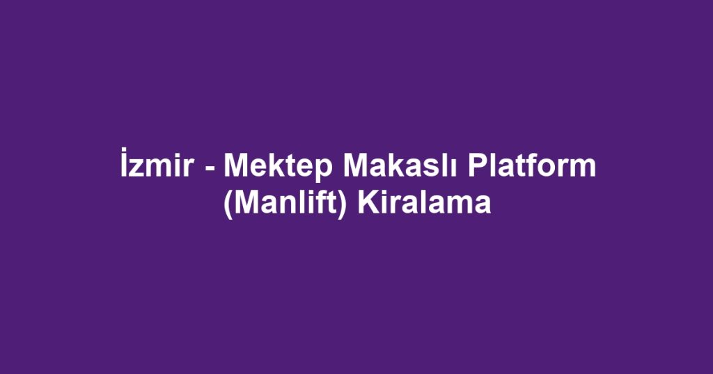 İzmir - Mektep Makaslı Platform (Manlift) Kiralama