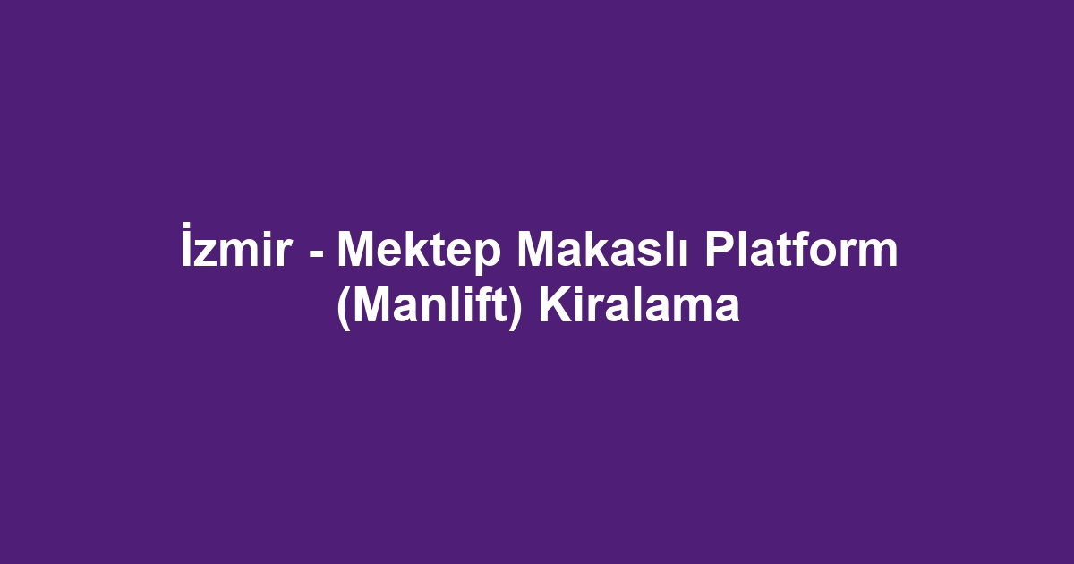 İzmir - Mektep Makaslı Platform (Manlift) Kiralama