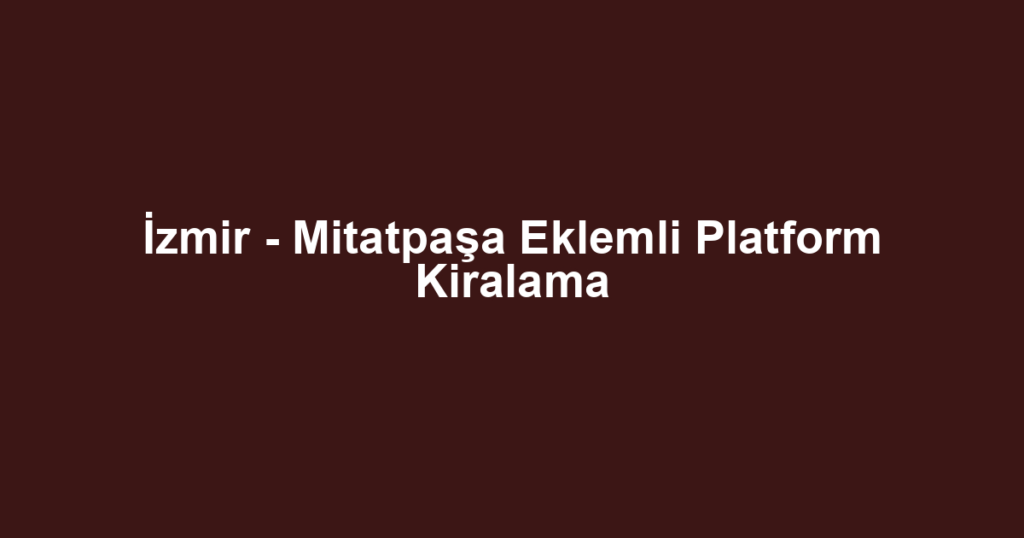 İzmir - Mitatpaşa Eklemli Platform Kiralama