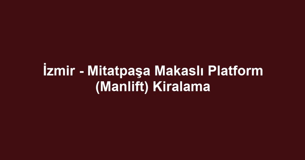 İzmir - Mitatpaşa Makaslı Platform (Manlift) Kiralama