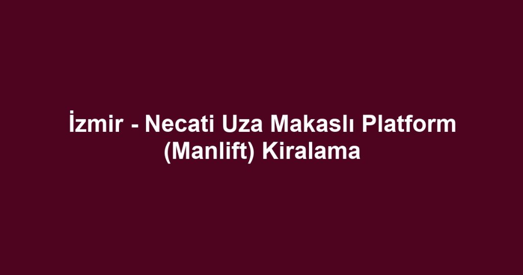 İzmir - Necati Uza Makaslı Platform (Manlift) Kiralama