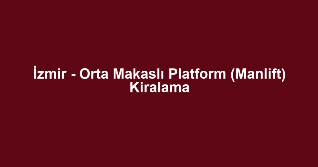 İzmir - Orta Makaslı Platform (Manlift) Kiralama